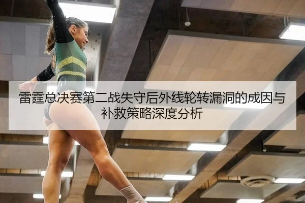 雷霆总决赛第二战失守后外线轮转漏洞的成因与补救策略深度分析